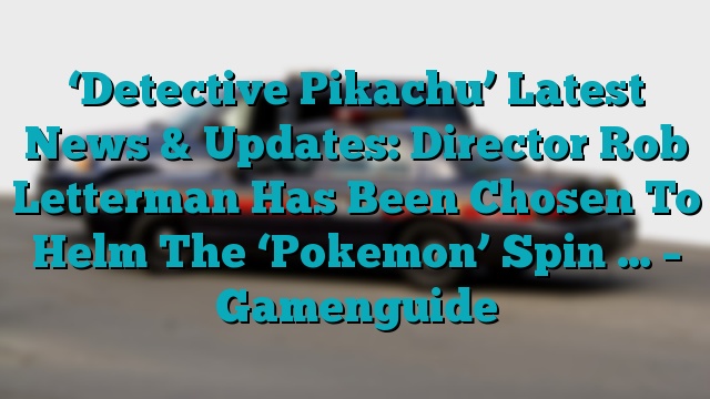 ‘Detective Pikachu’ Latest News & Updates: Director Rob Letterman Has Been Chosen To Helm The ‘Pokemon’ Spin … – Gamenguide