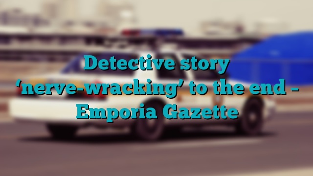 Detective story ‘nerve-wracking’ to the end – Emporia Gazette