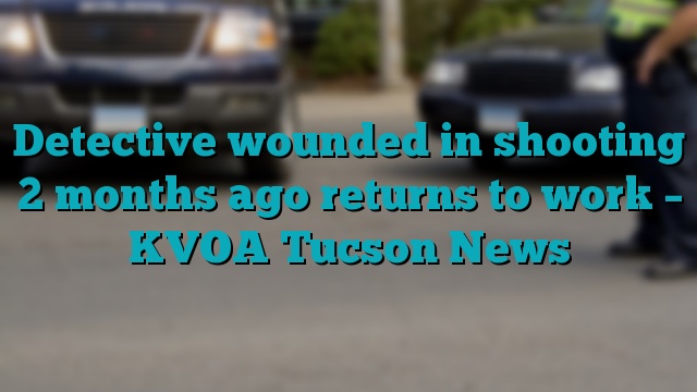 Detective wounded in shooting 2 months ago returns to work – KVOA Tucson News