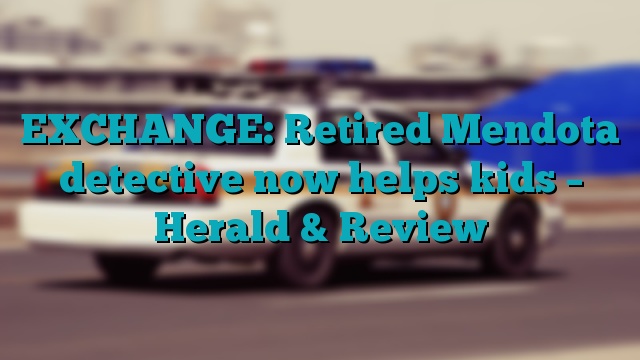 EXCHANGE: Retired Mendota detective now helps kids – Herald & Review