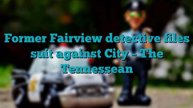 Former Fairview detective files suit against City – The Tennessean
