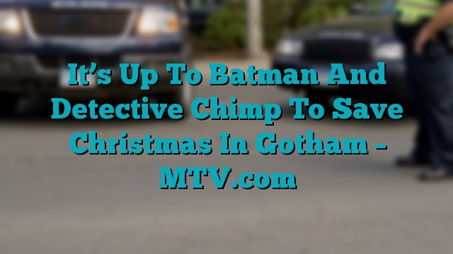 It’s Up To Batman And Detective Chimp To Save Christmas In Gotham – MTV.com