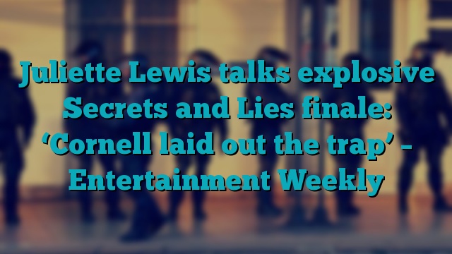 Juliette Lewis talks explosive Secrets and Lies finale: ‘Cornell laid out the trap’ – Entertainment Weekly
