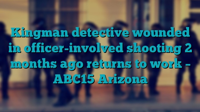 Kingman detective wounded in officer-involved shooting 2 months ago returns to work – ABC15 Arizona