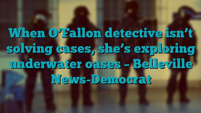 When O’Fallon detective isn’t solving cases, she’s exploring underwater oases – Belleville News-Democrat